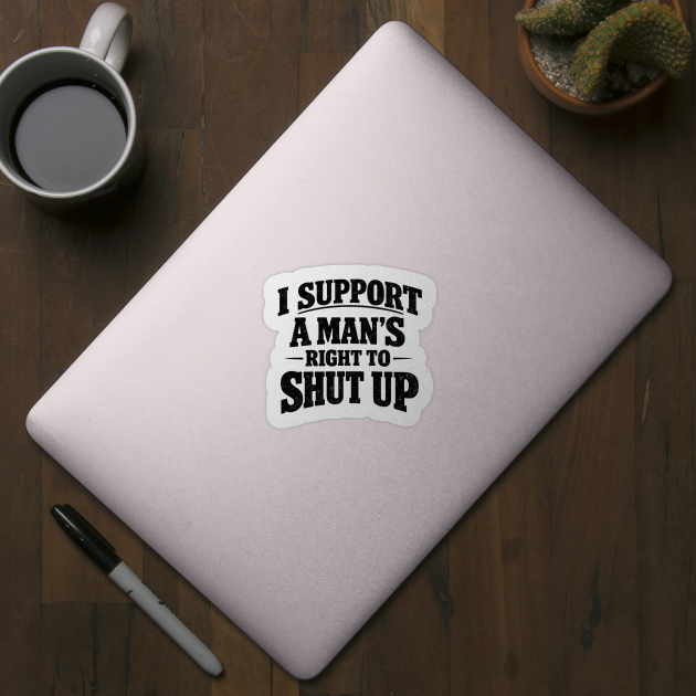 I Support A Man's Right To Shut Up by ArtistTee ⭐⭐⭐⭐⭐